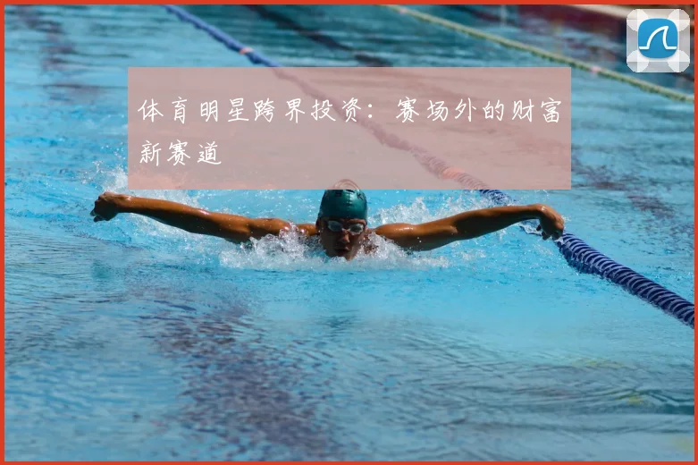 体育明星跨界投资：赛场外的财富新赛道
