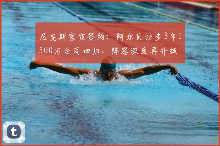 尼克斯官宣签约：阿尔瓦拉多3年1500万合同回归，阵容深度再升级