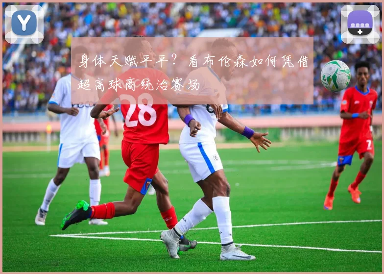 身体天赋平平？看布伦森如何凭借超高球商统治赛场