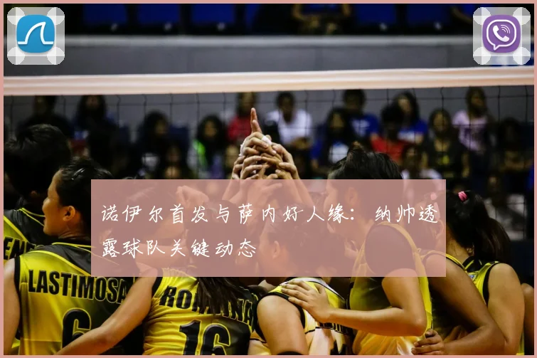 诺伊尔首发与萨内好人缘：纳帅透露球队关键动态