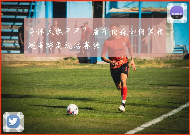 身体天赋平平？看布伦森如何凭借超高球商统治赛场