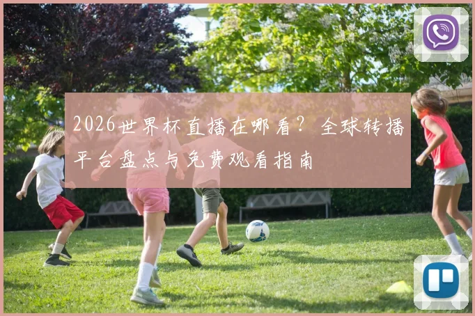 2026世界杯直播在哪看？全球转播平台盘点与免费观看指南