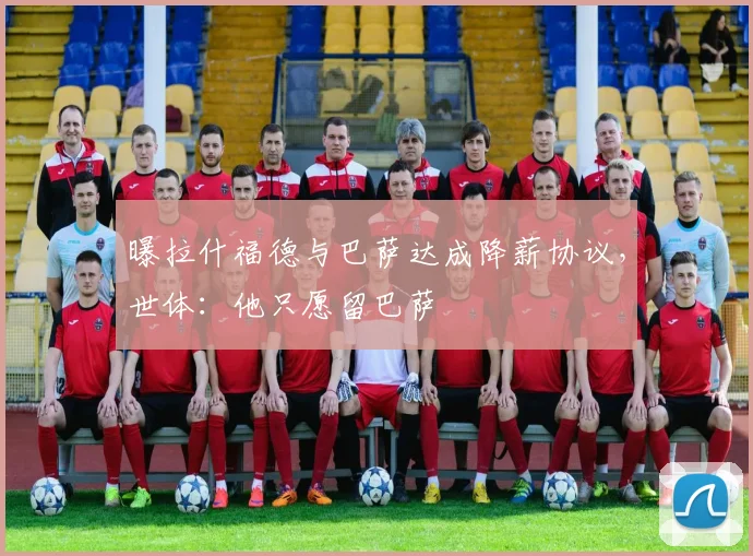 曝拉什福德与巴萨达成降薪协议，世体：他只愿留巴萨